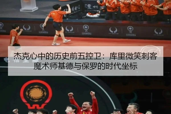 杰克心中的历史前五控卫：库里微笑刺客魔术师基德与保罗的时代坐标（BOBSPORTS）
