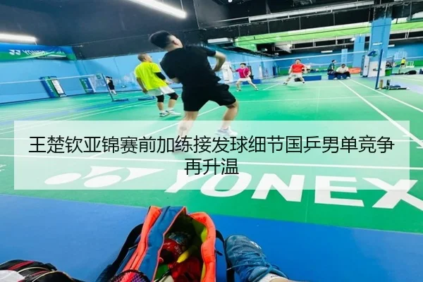 王楚钦亚锦赛前加练接发球细节国乒男单竞争再升温 - BOBSPORTS