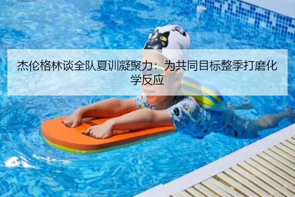 杰伦格林谈全队夏训凝聚力：为共同目标整季打磨化学反应 | BOBSPORTS